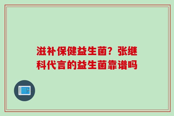 滋补保健益生菌？张继科代言的益生菌靠谱吗