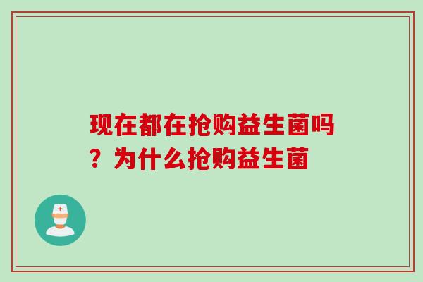 现在都在抢购益生菌吗?为什么抢购益生菌 现在都在抢购益生菌吗?为什么抢购益生菌