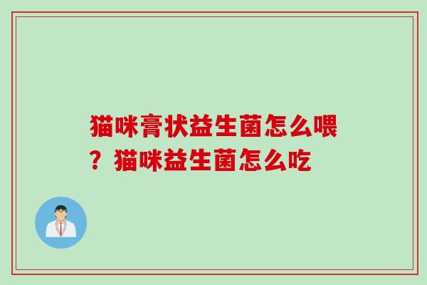 猫咪膏状益生菌怎么喂？猫咪益生菌怎么吃