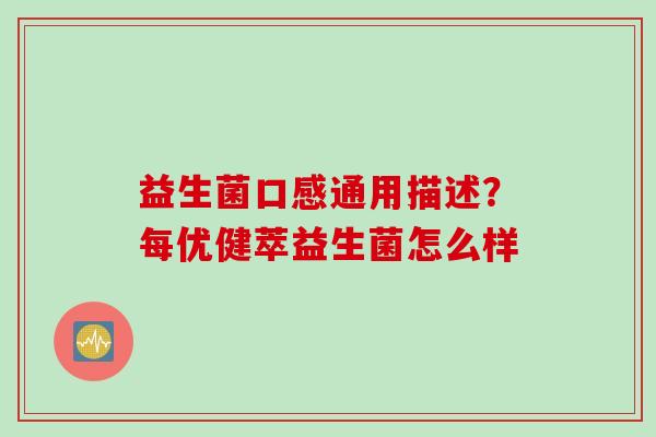 益生菌口感通用描述？每优健萃益生菌怎么样