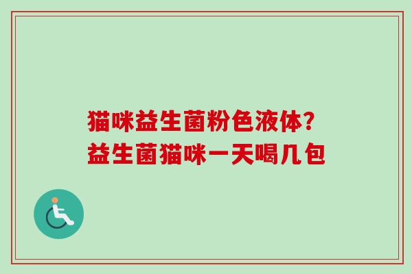 猫咪益生菌粉色液体？益生菌猫咪一天喝几包