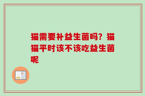猫需要补益生菌吗？猫猫平时该不该吃益生菌呢