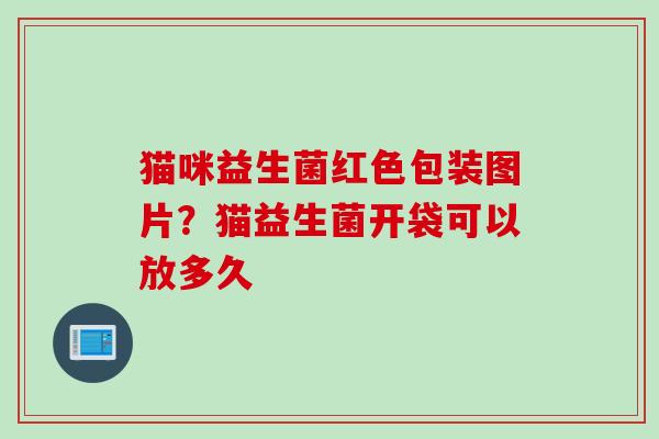 猫咪益生菌红色包装图片？猫益生菌开袋可以放多久