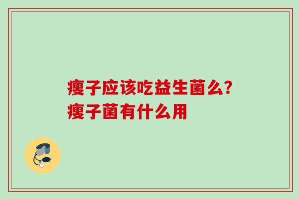 瘦子应该吃益生菌么？瘦子菌有什么用