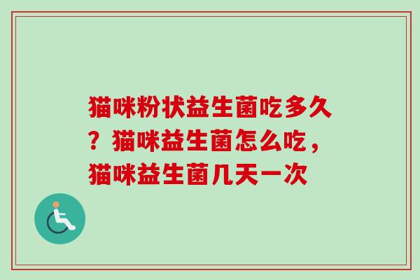 猫咪粉状益生菌吃多久？猫咪益生菌怎么吃，猫咪益生菌几天一次
