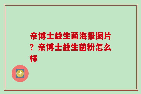 亲博士益生菌海报图片？亲博士益生菌粉怎么样