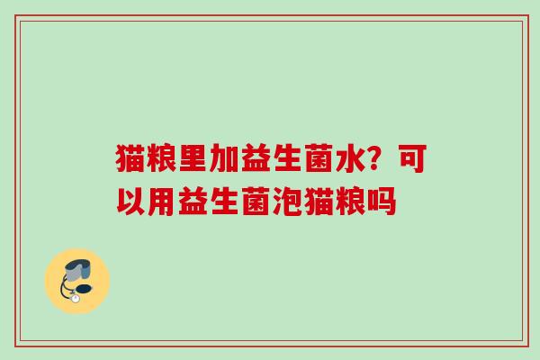 猫粮里加益生菌水？可以用益生菌泡猫粮吗