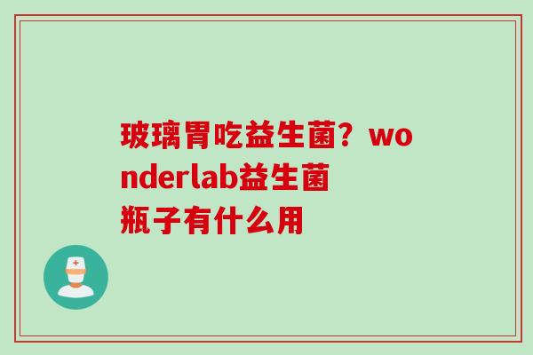 玻璃胃吃益生菌？wonderlab益生菌瓶子有什么用