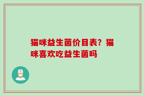 猫咪益生菌价目表？猫咪喜欢吃益生菌吗