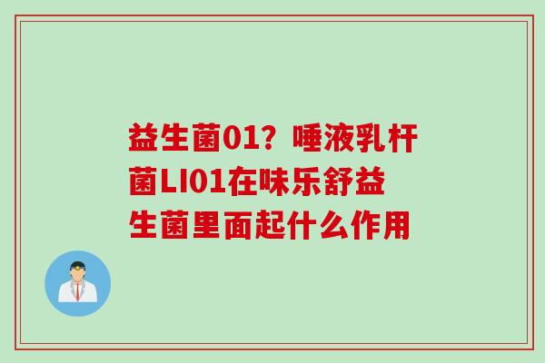 益生菌01？唾液乳杆菌LI01在味乐舒益生菌里面起什么作用