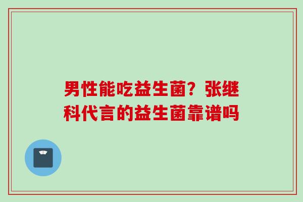 男性能吃益生菌？张继科代言的益生菌靠谱吗