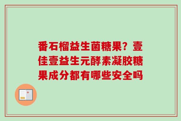 番石榴益生菌糖果？壹佳壹益生元酵素凝胶糖果成分都有哪些安全吗