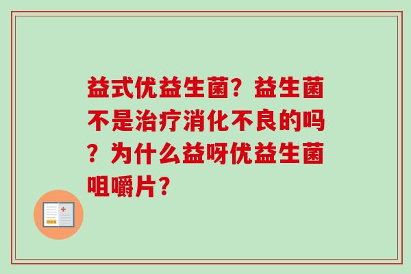益式优益生菌？益生菌不是的吗？为什么益呀优益生菌咀嚼片？