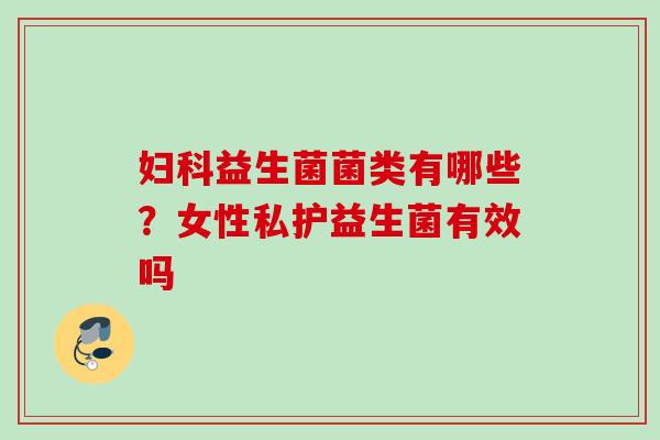 益生菌菌类有哪些？女性私护益生菌有效吗