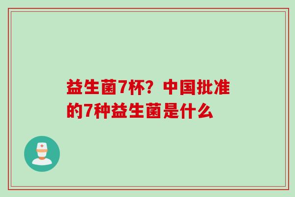 益生菌7杯？中国批准的7种益生菌是什么