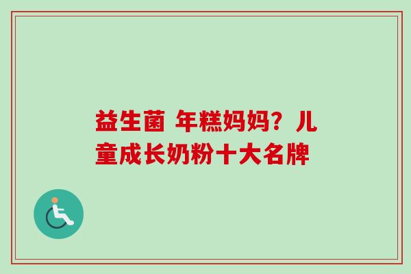 益生菌 年糕妈妈？儿童成长奶粉十大名牌