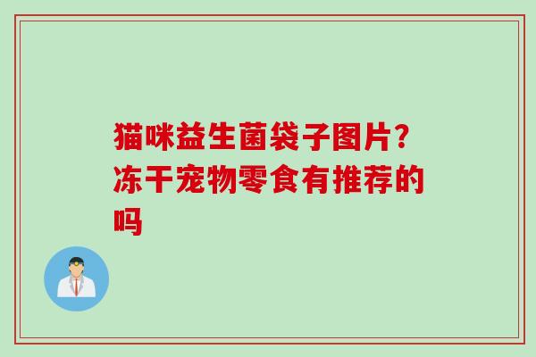 猫咪益生菌袋子图片？冻干宠物零食有推荐的吗