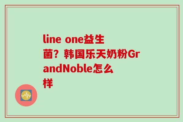 line one益生菌？韩国乐天奶粉GrandNoble怎么样