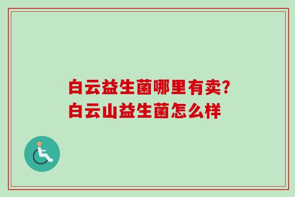 白云益生菌哪里有卖？白云山益生菌怎么样