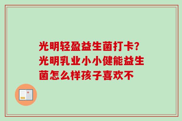 光明轻盈益生菌打卡？光明乳业小小健能益生菌怎么样孩子喜欢不