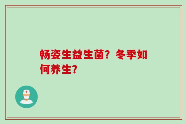 畅姿生益生菌？冬季如何养生？