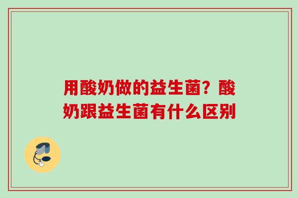 用酸奶做的益生菌？酸奶跟益生菌有什么区别