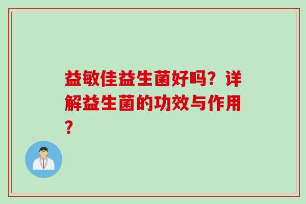 益敏佳益生菌好吗？详解益生菌的功效与作用？