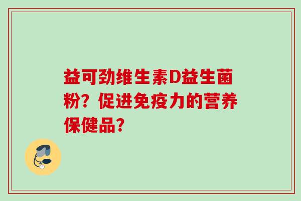 益可劲维生素D益生菌粉？促进力的营养保健品？