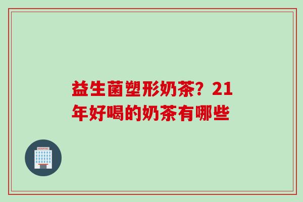 益生菌塑形奶茶？21年好喝的奶茶有哪些