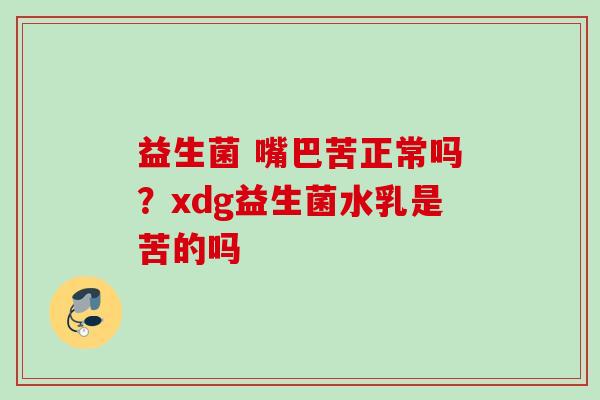 益生菌 嘴巴苦正常吗？xdg益生菌水乳是苦的吗