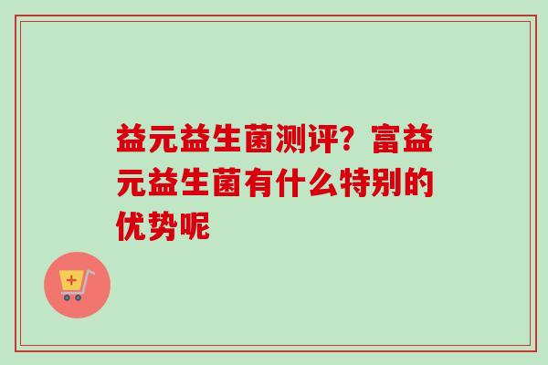 益元益生菌测评？富益元益生菌有什么特别的优势呢