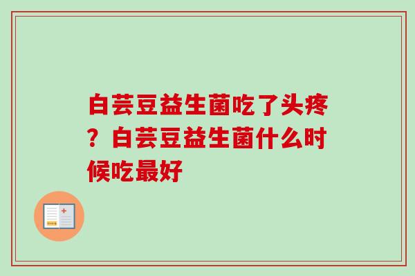 白芸豆益生菌吃了头疼?白芸豆益生菌什么时候吃好 白芸豆益生菌吃了头疼?白芸豆益生菌什么时候吃好
