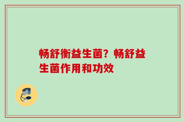 畅舒衡益生菌?畅舒益生菌作用和功效 畅舒衡益生菌?畅舒益生菌作用和功效