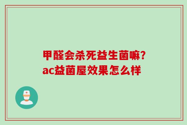 甲醛会杀死益生菌嘛？ac益菌屋效果怎么样