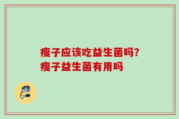 瘦子应该吃益生菌吗?瘦子益生菌有用吗 瘦子应该吃益生菌吗?瘦子益生菌有用吗