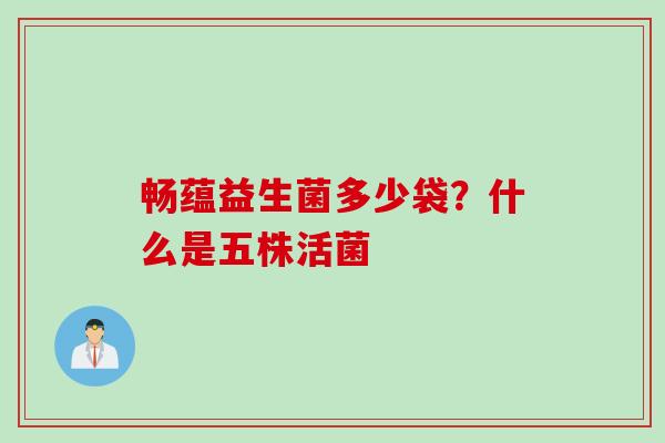 畅蕴益生菌多少袋？什么是五株活菌