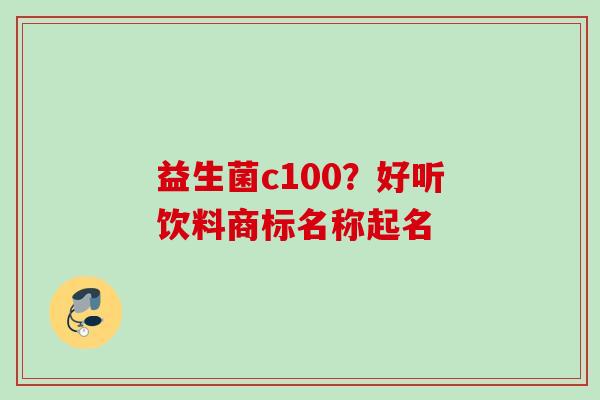 益生菌c100？好听饮料商标名称起名