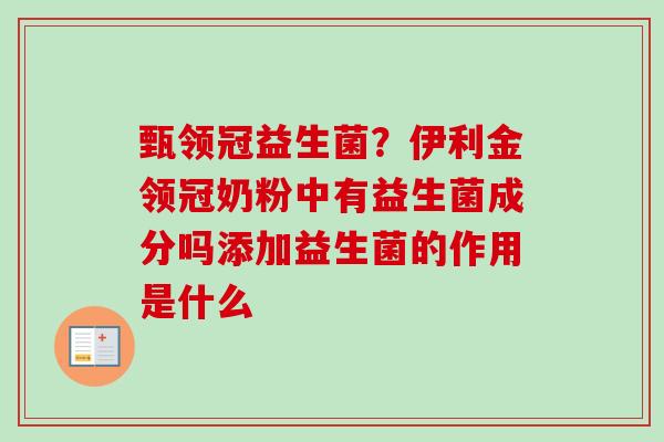 甄领冠益生菌？伊利金领冠奶粉中有益生菌成分吗添加益生菌的作用是什么