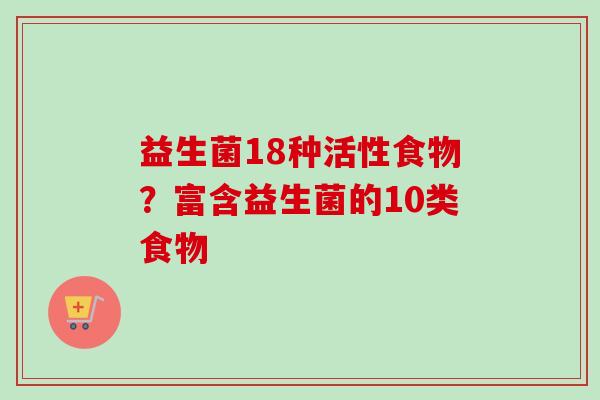 益生菌18种活性食物?富含益生菌的10类食物 益生菌18种活性食物?富含益生菌的10类食物