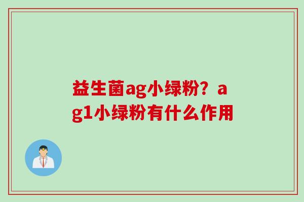 益生菌ag小绿粉?ag1小绿粉有什么作用 益生菌ag小绿粉?ag1小绿粉有什么作用