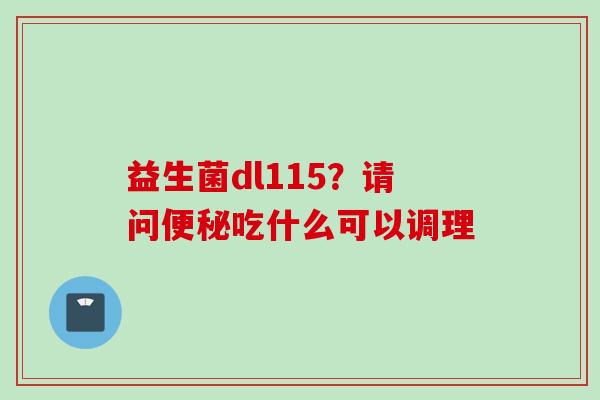 益生菌dl115?请问吃什么可以调理 益生菌dl115?请问吃什么可以调理