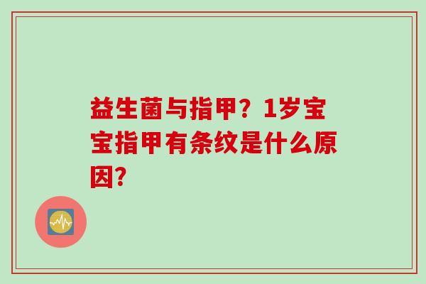 益生菌与指甲?1岁宝宝指甲有条纹是什么原因? 益生菌与指甲?1岁宝宝指甲有条纹是什么原因?