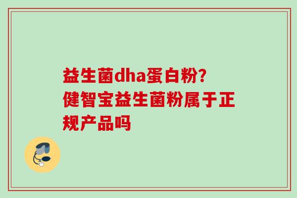 益生菌dha蛋白粉？健智宝益生菌粉属于正规产品吗