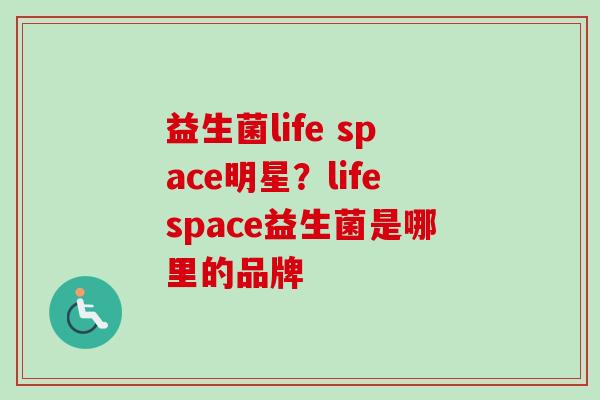 益生菌life space明星？lifespace益生菌是哪里的品牌