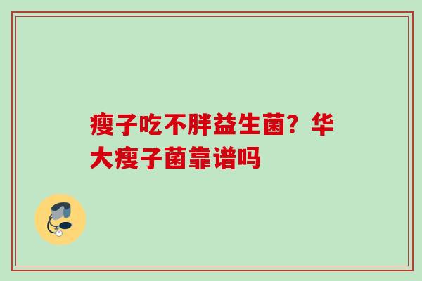 瘦子吃不胖益生菌?华大瘦子菌靠谱吗 瘦子吃不胖益生菌?华大瘦子菌靠谱吗