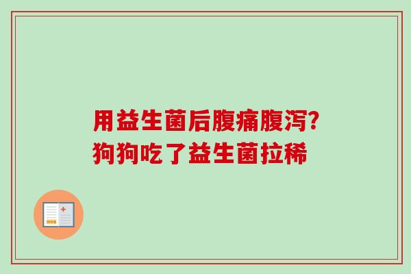 用益生菌后?狗狗吃了益生菌拉稀 用益生菌后?狗狗吃了益生菌拉稀
