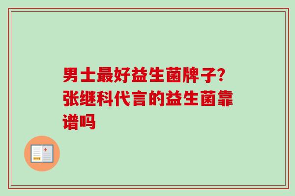 男士好益生菌牌子?张继科代言的益生菌靠谱吗 男士好益生菌牌子?张继科代言的益生菌靠谱吗
