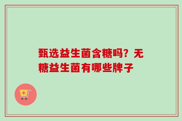 甄选益生菌含糖吗？无糖益生菌有哪些牌子