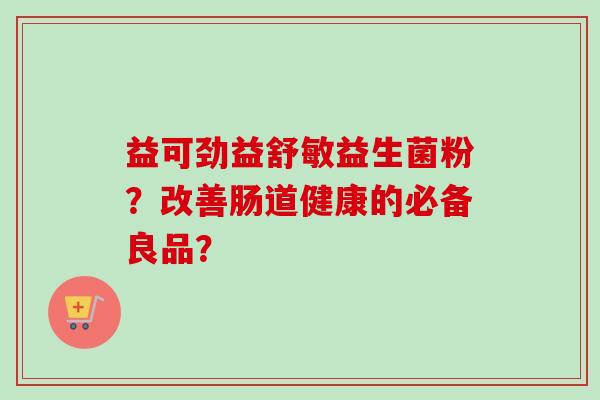 益可劲益舒敏益生菌粉？改善肠道健康的必备良品？
