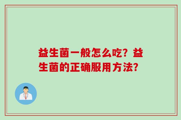 益生菌一般怎么吃？益生菌的正确服用方法？